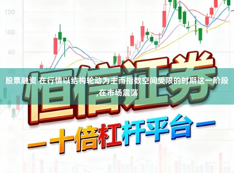 股票融资 在行情以结构轮动为主而指数空间受限的时期这一阶段，在市场震荡