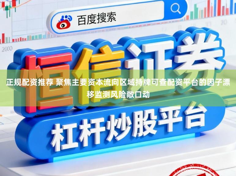正规配资推荐 聚焦主要资本流向区域持牌可查配资平台的因子漂移监测风险敞口动