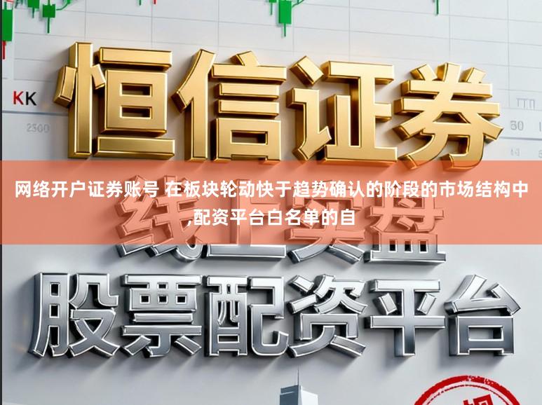 网络开户证券账号 在板块轮动快于趋势确认的阶段的市场结构中，配资平台白名单的自