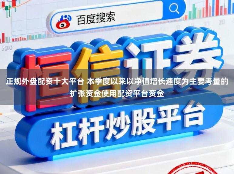 正规外盘配资十大平台 本季度以来以净值增长速度为主要考量的扩张资金使用配资平台资金