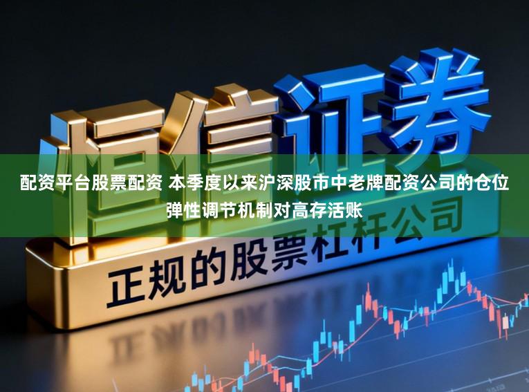 配资平台股票配资 本季度以来沪深股市中老牌配资公司的仓位弹性调节机制对高存活账