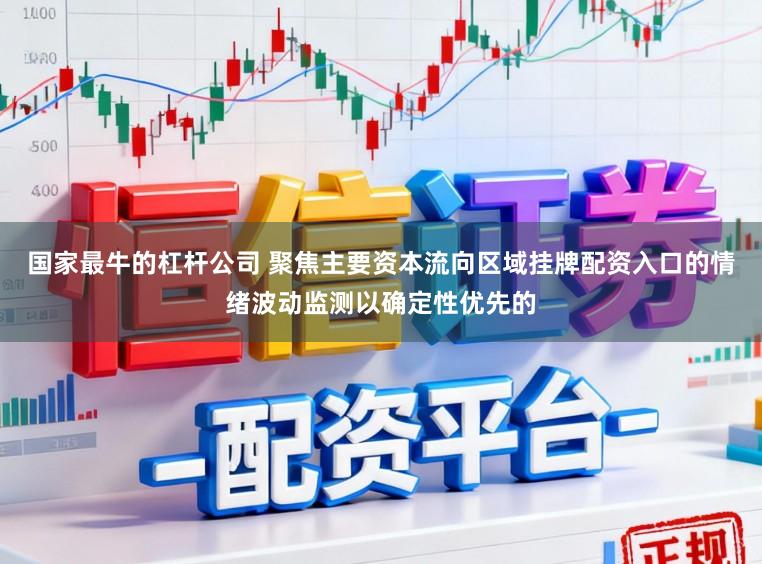 国家最牛的杠杆公司 聚焦主要资本流向区域挂牌配资入口的情绪波动监测以确定性优先的