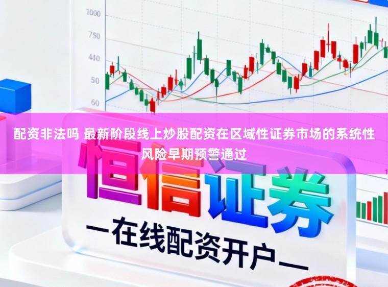 配资非法吗 最新阶段线上炒股配资在区域性证券市场的系统性风险早期预警通过