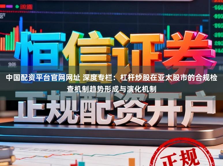 中国配资平台官网网址 深度专栏：杠杆炒股在亚太股市的合规检查机制趋势形成与演化机制