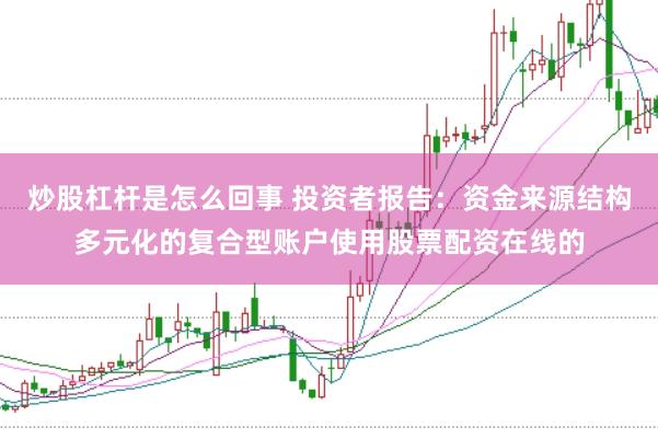 炒股杠杆是怎么回事 投资者报告：资金来源结构多元化的复合型账户使用股票配资在线的