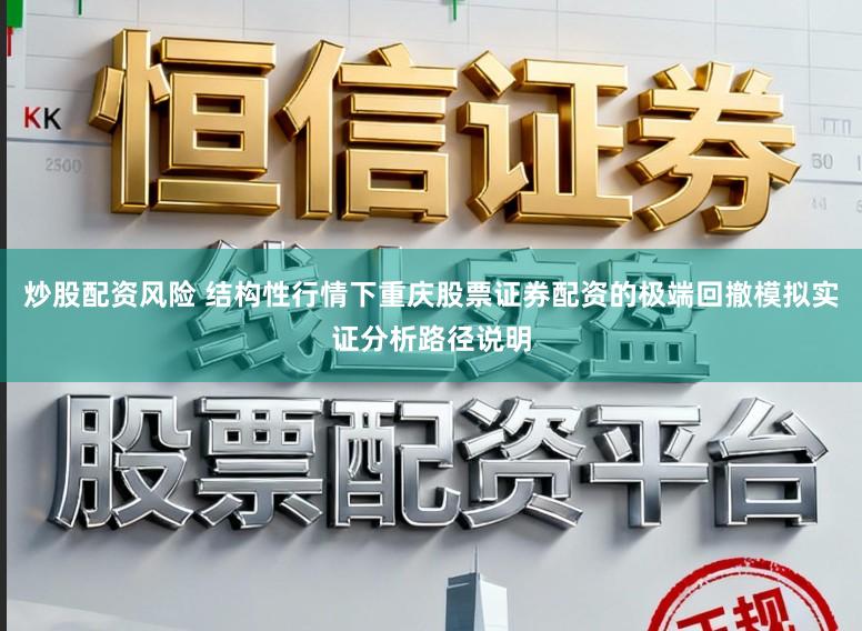 炒股配资风险 结构性行情下重庆股票证券配资的极端回撤模拟实证分析路径说明