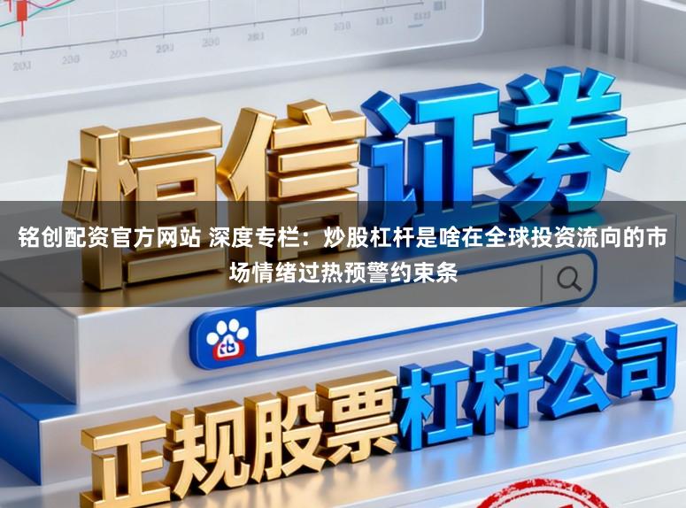 铭创配资官方网站 深度专栏：炒股杠杆是啥在全球投资流向的市场情绪过热预警约束条