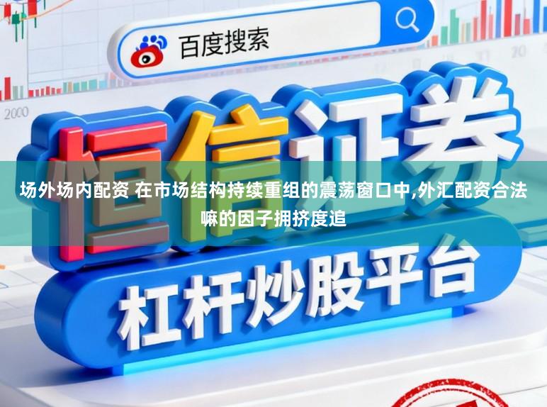 场外场内配资 在市场结构持续重组的震荡窗口中，外汇配资合法嘛的因子拥挤度追