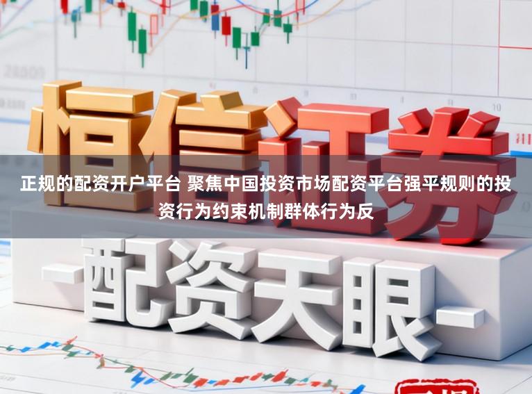 正规的配资开户平台 聚焦中国投资市场配资平台强平规则的投资行为约束机制群体行为反