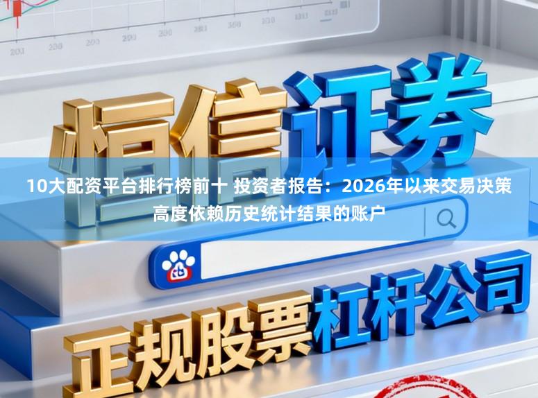 10大配资平台排行榜前十 投资者报告：2026年以来交易决策高度依赖历史统计结果的账户