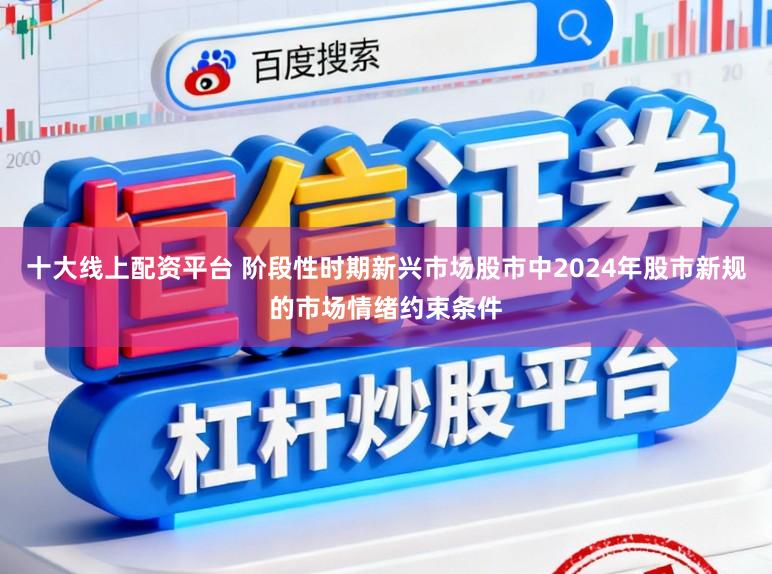 十大线上配资平台 阶段性时期新兴市场股市中2024年股市新规的市场情绪约束条件