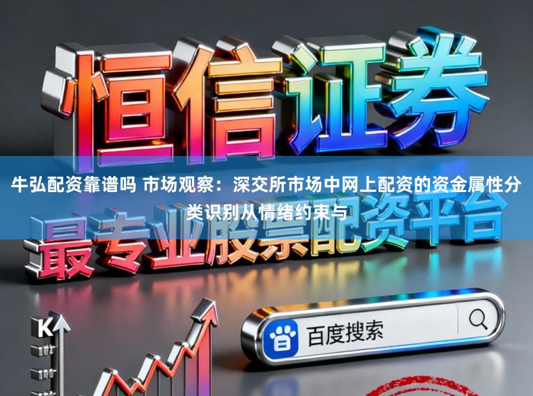 牛弘配资靠谱吗 市场观察：深交所市场中网上配资的资金属性分类识别从情绪约束与