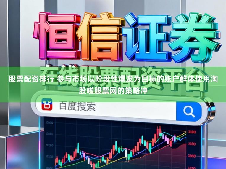 股票配资排行 参与市场以阶段性爆发为目标的账户群体使用淘股啦股票网的策略冲