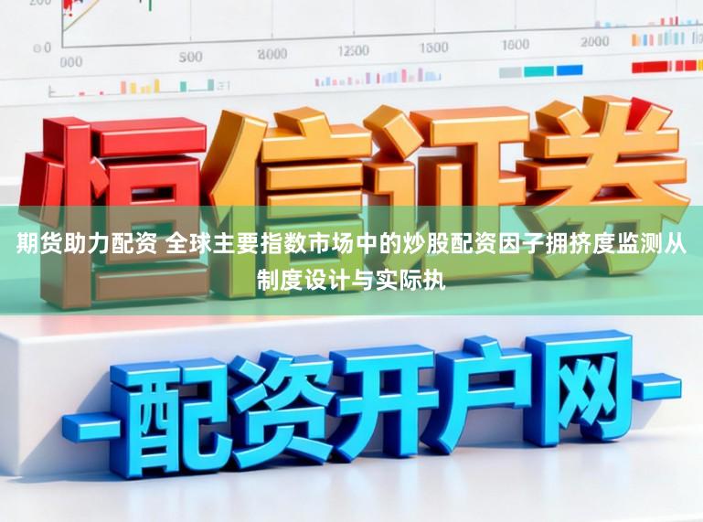 期货助力配资 全球主要指数市场中的炒股配资因子拥挤度监测从制度设计与实际执