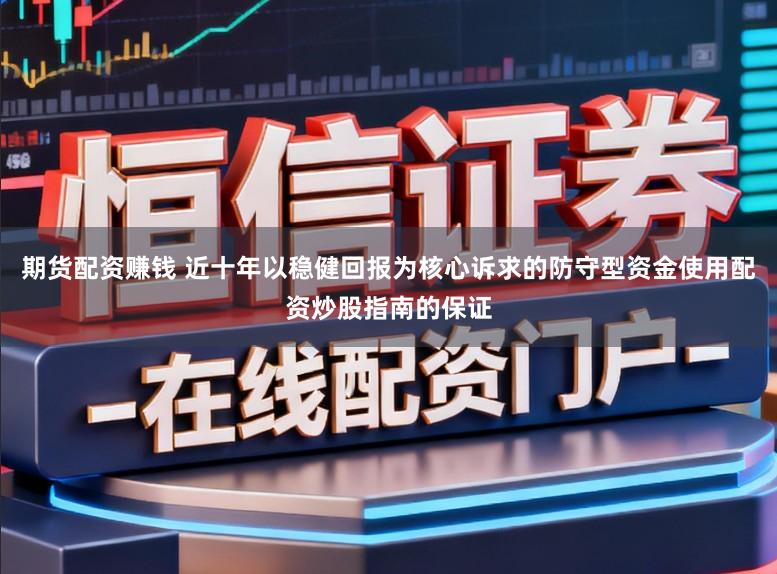 期货配资赚钱 近十年以稳健回报为核心诉求的防守型资金使用配资炒股指南的保证