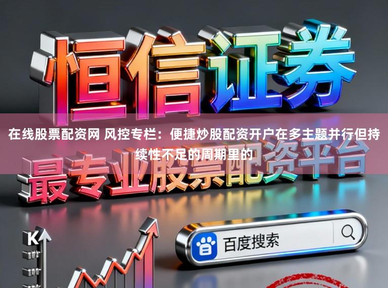 在线股票配资网 风控专栏：便捷炒股配资开户在多主题并行但持续性不足的周期里的