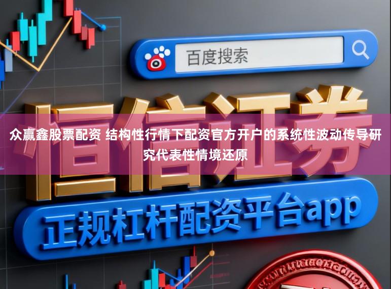 众赢鑫股票配资 结构性行情下配资官方开户的系统性波动传导研究代表性情境还原