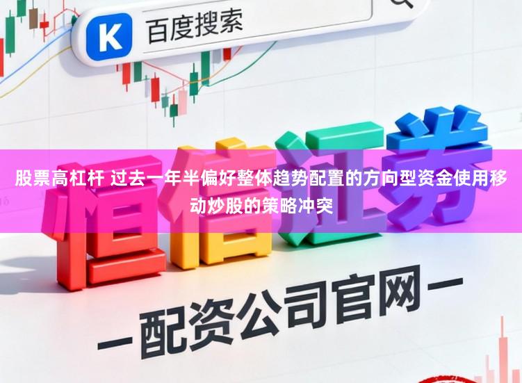 股票高杠杆 过去一年半偏好整体趋势配置的方向型资金使用移动炒股的策略冲突