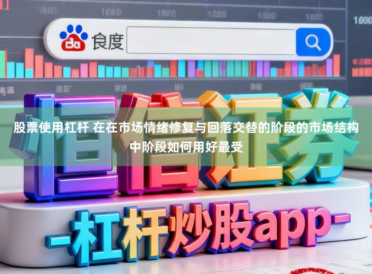 股票使用杠杆 在在市场情绪修复与回落交替的阶段的市场结构中阶段如何用好最受