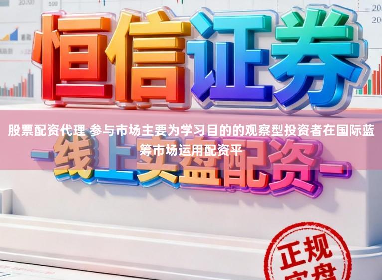 股票配资代理 参与市场主要为学习目的的观察型投资者在国际蓝筹市场运用配资平