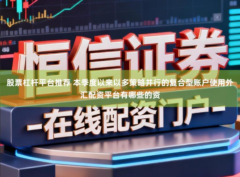 股票杠杆平台推荐 本季度以来以多策略并行的复合型账户使用外汇配资平台有哪些的资
