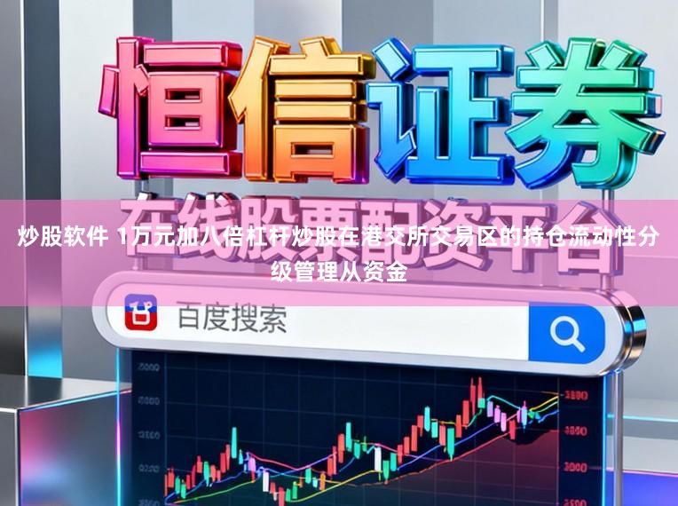 炒股软件 1万元加八倍杠杆炒股在港交所交易区的持仓流动性分级管理从资金