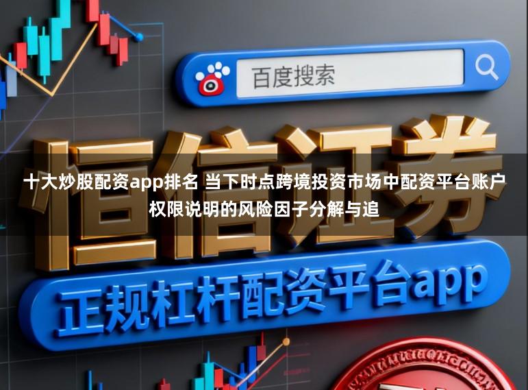 十大炒股配资app排名 当下时点跨境投资市场中配资平台账户权限说明的风险因子分解与追