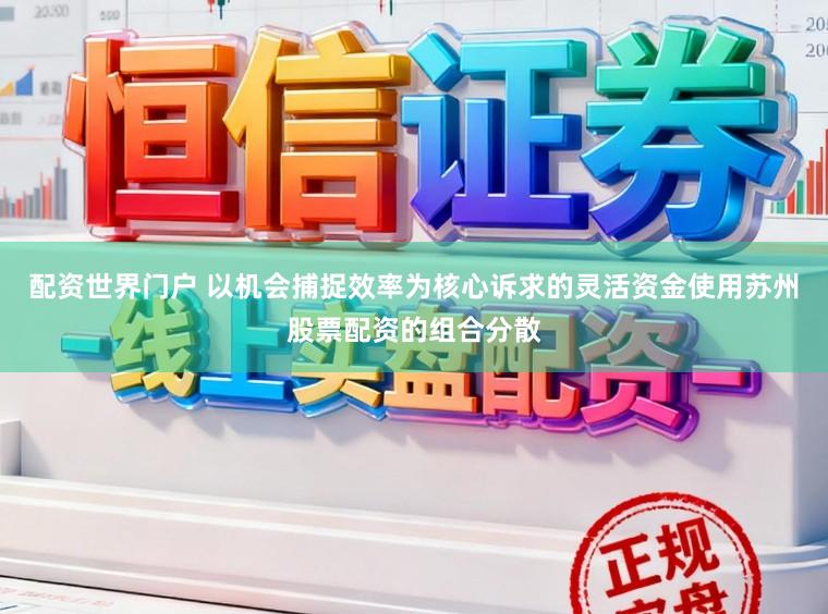配资世界门户 以机会捕捉效率为核心诉求的灵活资金使用苏州股票配资的组合分散