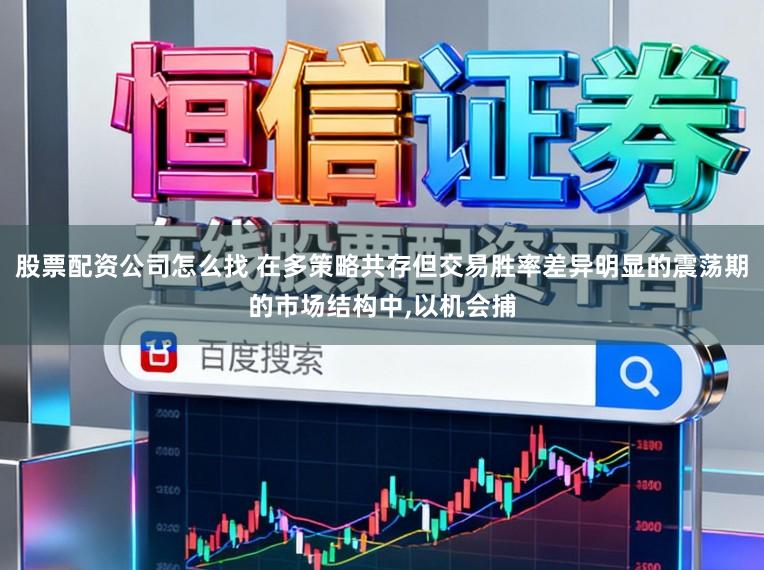 股票配资公司怎么找 在多策略共存但交易胜率差异明显的震荡期的市场结构中，以机会捕