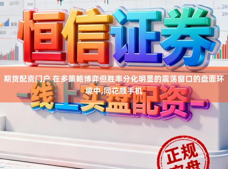 期货配资门户 在多策略博弈但胜率分化明显的震荡窗口的盘面环境中，同花顺手机