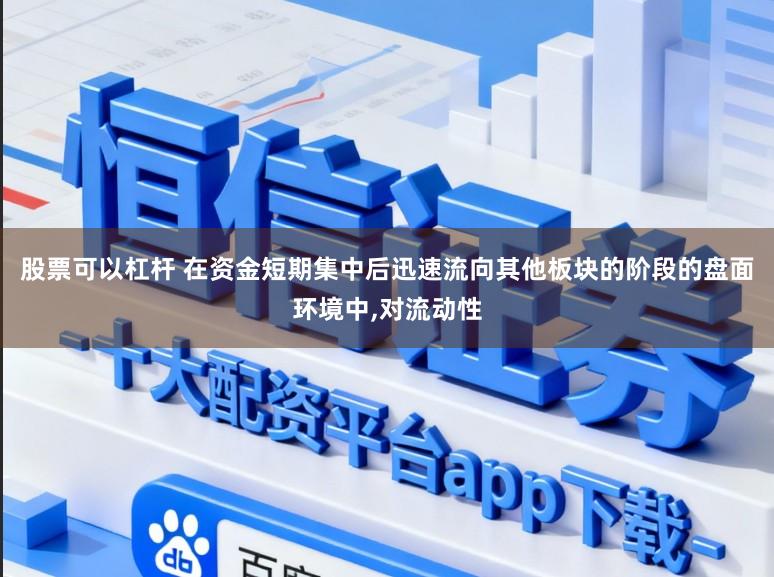 股票可以杠杆 在资金短期集中后迅速流向其他板块的阶段的盘面环境中，对流动性