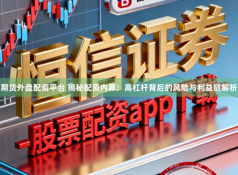 期货外盘配资平台 揭秘配资内幕:高杠杆背后的风险与利益链解析