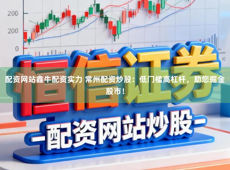 配资网站鑫牛配资实力 常州配资炒股:低门槛高杠杆,助您掘金股市!