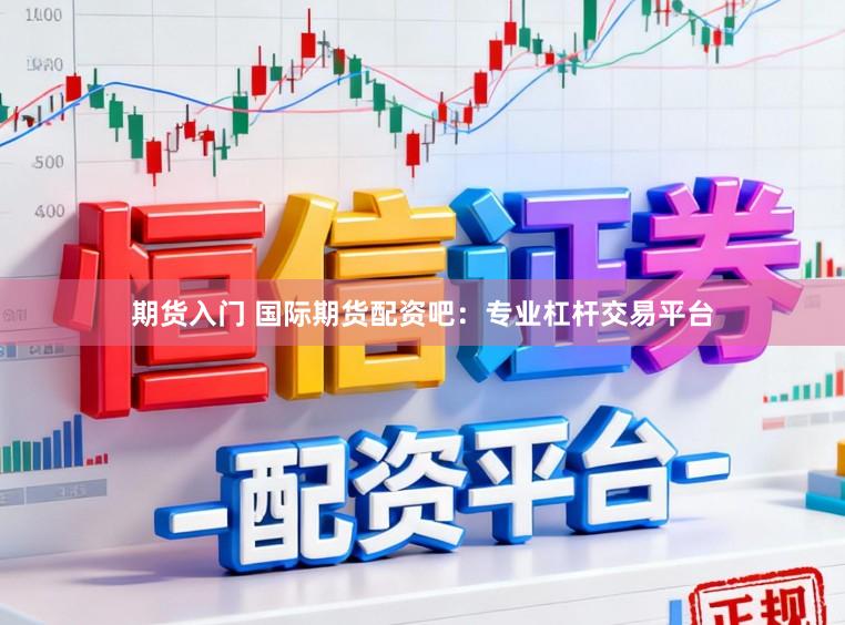 期货入门 国际期货配资吧:专业杠杆交易平台