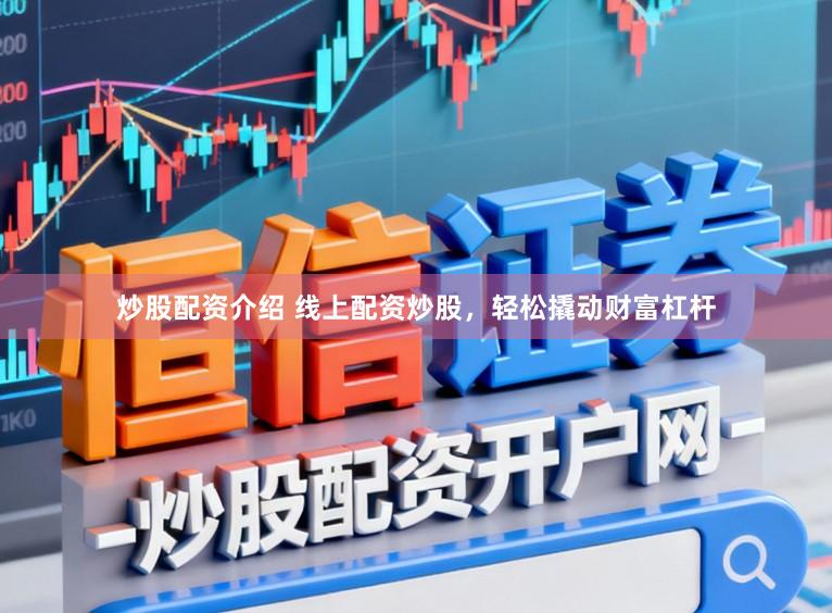 炒股配资介绍 线上配资炒股,轻松撬动财富杠杆