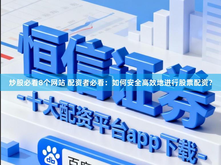 炒股必看8个网站 配资者必看:如何安全高效地进行股票配资?