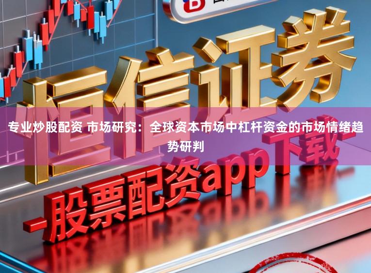 专业炒股配资 市场研究:全球资本市场中杠杆资金的市场情绪趋势研判