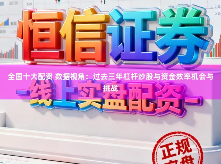 全国十大配资 数据视角:过去三年杠杆炒股与资金效率机会与挑战