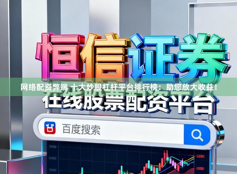网络配资弊端 十大炒股杠杆平台排行榜：助您放大收益！