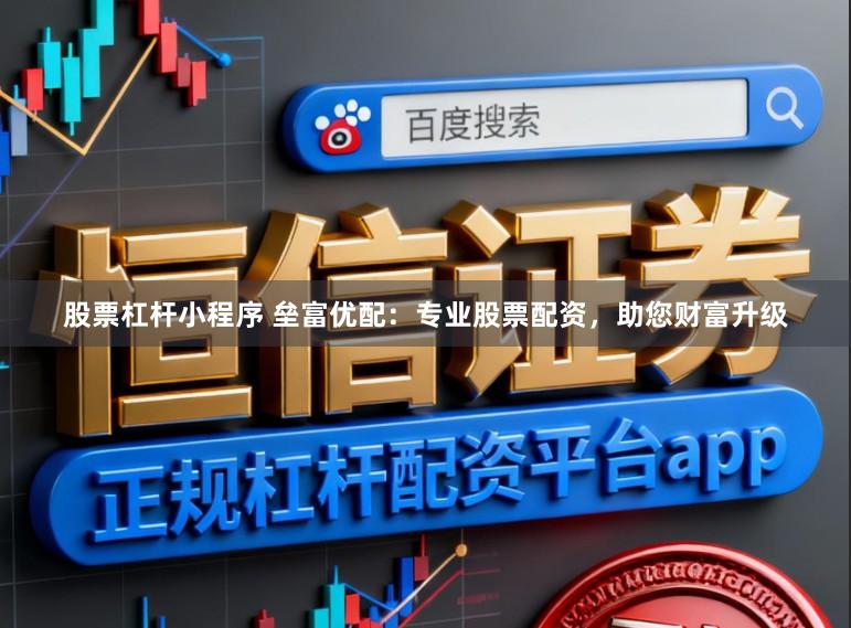 股票杠杆小程序 垒富优配：专业股票配资，助您财富升级