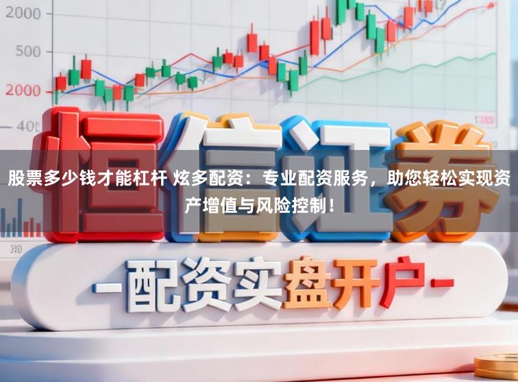 股票多少钱才能杠杆 炫多配资:专业配资服务,助您轻松实现资产增值与风险控制!