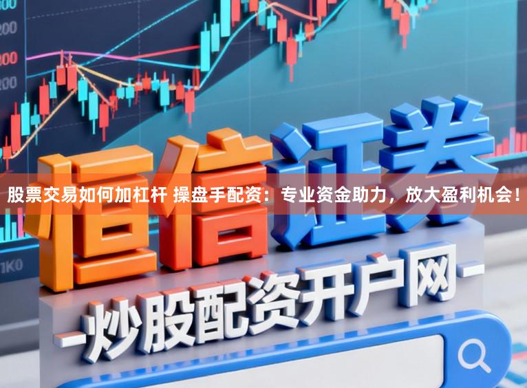 股票交易如何加杠杆 操盘手配资:专业资金助力,放大盈利机会!