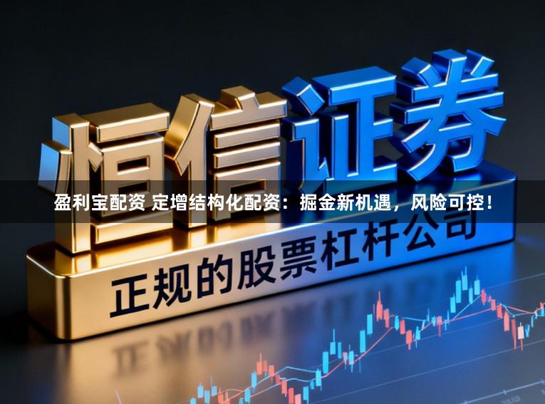 盈利宝配资 定增结构化配资：掘金新机遇，风险可控！
