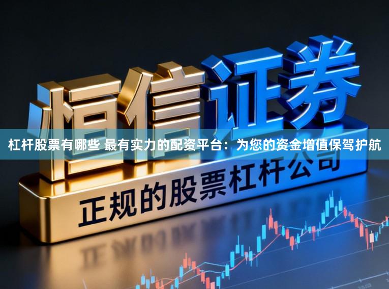 杠杆股票有哪些 最有实力的配资平台：为您的资金增值保驾护航