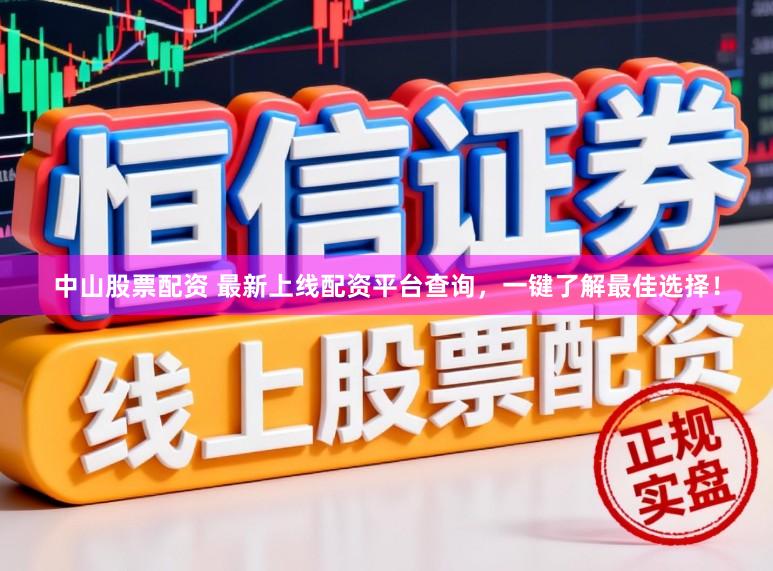 中山股票配资 最新上线配资平台查询，一键了解最佳选择！