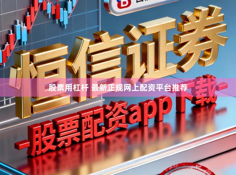 股票用杠杆 最新正规网上配资平台推荐