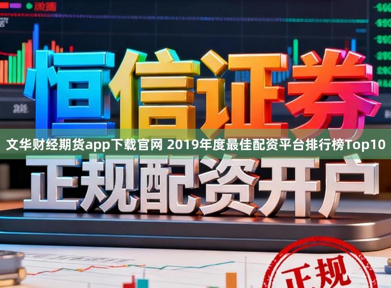 文华财经期货app下载官网 2019年度最佳配资平台排行榜Top10