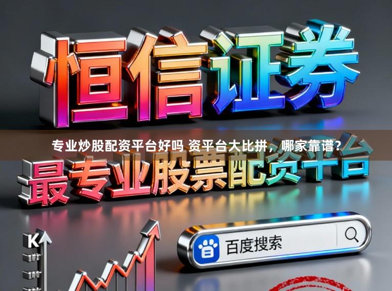 专业炒股配资平台好吗 资平台大比拼，哪家靠谱？