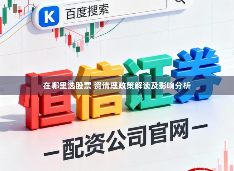 在哪里选股票 资清理政策解读及影响分析
