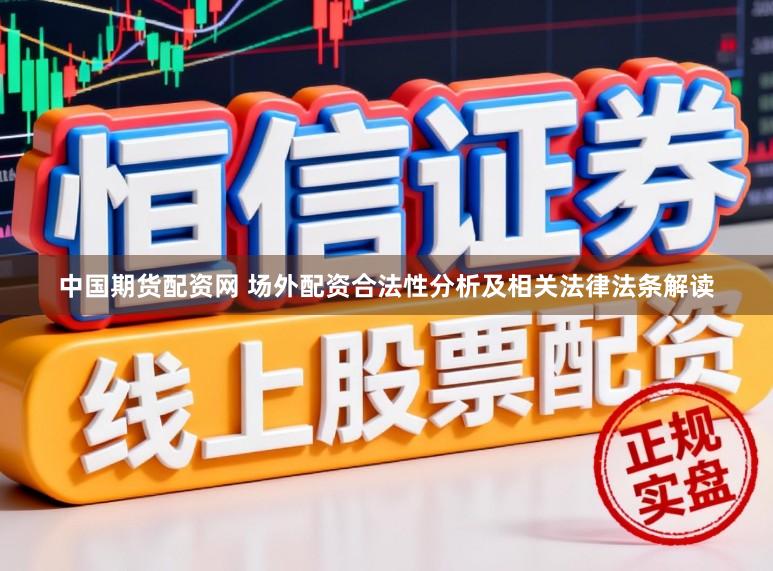 中国期货配资网 场外配资合法性分析及相关法律法条解读
